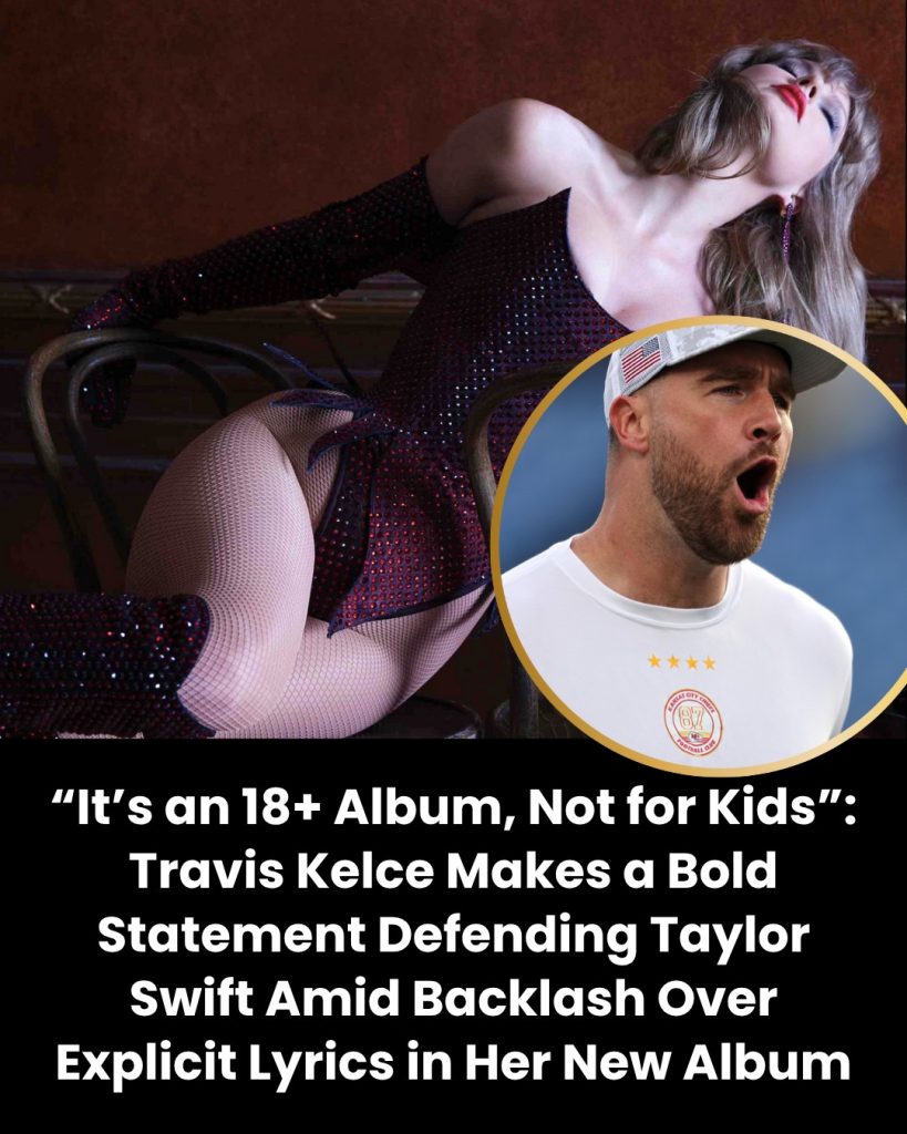 “It’s an 18+ Album, Not for Kids”: Travis Kelce Makes a Bold Statement Defending Taylor Swift Amid Backlash Over Explicit Lyrics in Her New Album